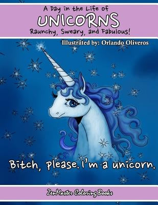 Unicorns: A Day In The Life. Raunchy, Sweary, and Fabulous: Fantasy Adult Coloring Book of Unicorns by Zenmaster Coloring Books