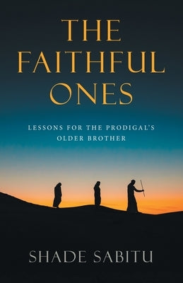 The Faithful Ones: Lessons for the Prodigal's Older Brother by Sabitu, Shade