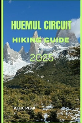 Huemul Circuit Hiking Guide 2025 by Peak, Alex