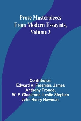 Prose Masterpieces from Modern Essayists, Volume 3 by A. Freeman, Edward