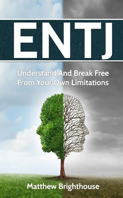 Entj: Understand And Break Free From Your Own Limitations by Brighthouse, Matthew
