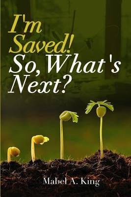 I'm Saved! So What's Next? by King, Mabel a.