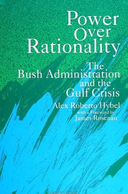 Power Over Rationality: The Bush Administration and the Gulf Crisis by Hybel, Alex R.