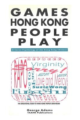 Games Hong Kong People Play: A Social Psychology of the Hong Kong People by Adams, George