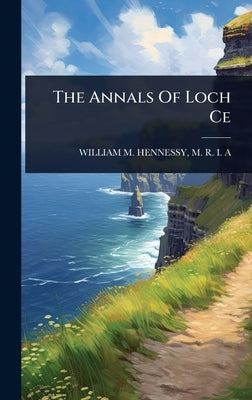 The Annals Of Loch Ce by William M. Hennessy, M. R. I. a.