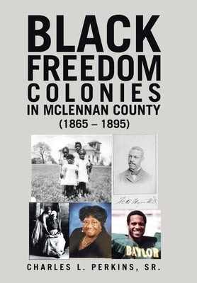 Black Freedom Colonies in McLennan County (1865 - 1895) by Perkins, Charles L., Sr.