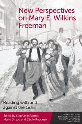 New Perspectives on Mary E. Wilkins Freeman: Reading with and Against the Grain by Palmer, Stephanie