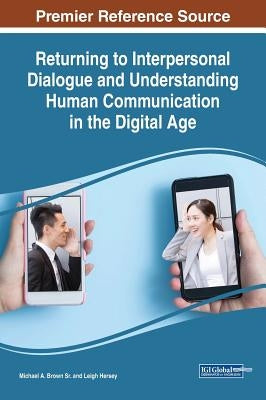 Returning to Interpersonal Dialogue and Understanding Human Communication in the Digital Age by Brown, Michael A., Sr.