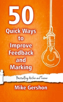 50 Quick Ways to Improve Feedback and Marking by Gershon, Mike