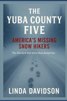 The Yuba County Five: America's Missing Snow Hikers by Davidson, Linda