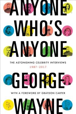 Anyone Who's Anyone: The Astonishing Celebrity Interviews, 1987-2017 by Wayne, George