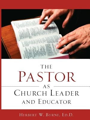 The Pastor As Church Leader and Educator by Byrne, Herbert W.