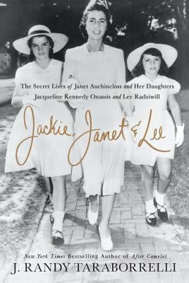Jackie, Janet & Lee: The Secret Lives of Janet Auchincloss and Her Daughters, Jacqueline Kennedy Onassis and Lee Radziwill by Taraborrelli, J. Randy