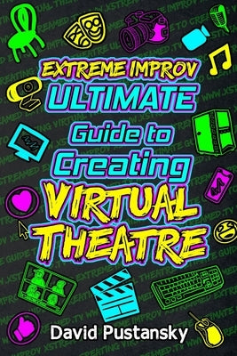 Extreme Improv Ultimate Guide To Creating Virtual Theatre by Pustansky, David