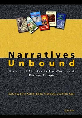 Narratives Unbound: Historical studies in post-communist Eastern Europe by Trencsényi, Balázs