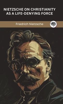 Nietzsche on Christianity as a Life-Denying Force by Nietzsche, Friedrich
