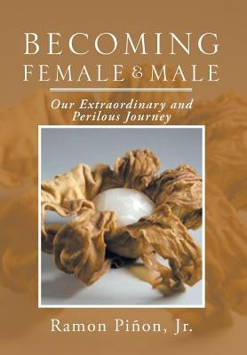 Becoming Female and Male: Our Extraordinary and Perilous Journey by Pinon, Ramon, Jr.