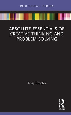 Absolute Essentials of Creative Thinking and Problem Solving by Proctor, Tony