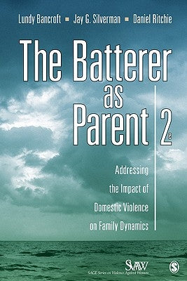 The Batterer as Parent: Addressing the Impact of Domestic Violence on Family Dynamics by Bancroft, R. Lundy