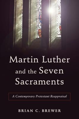 Martin Luther and the Seven Sacraments by Brewer, Brian C.