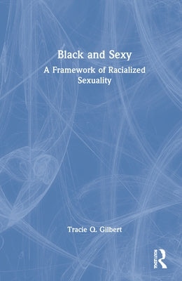 Black and Sexy: A Framework of Racialized Sexuality by Gilbert, Tracie