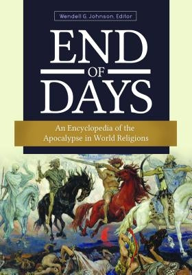 End of Days: An Encyclopedia of the Apocalypse in World Religions by Johnson, Wendell
