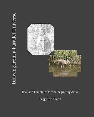 Drawing from a Parallel Universe: Realistic Templates for the Beginning Artist by Strickland, Peggy