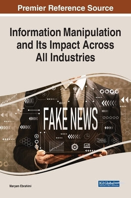 Information Manipulation and Its Impact Across All Industries by Ebrahimi, Maryam