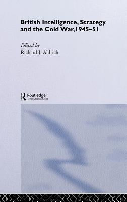 British Intelligence, Strategy and the Cold War, 1945-51 by Aldrich, Richard J.