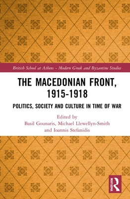 The Macedonian Front, 1915-1918: Politics, Society and Culture in Time of War by Llewellyn-Smith, Michael