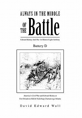 Always in the Middle of the Battle: Edward Kiniry and the 1st Illinois Light Artillery Battery D by Wall, David Edward