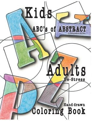 Abc's of Abstract Kid's & Adults De-Stress Coloring Book: Kids & Adult De-Stress Coloring Book by Allen, Benjamin D.