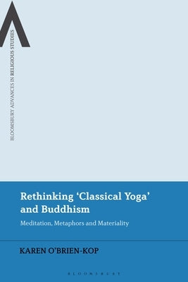 Rethinking 'Classical Yoga' and Buddhism: Meditation, Metaphors and Materiality by O'Brien-Kop, Karen