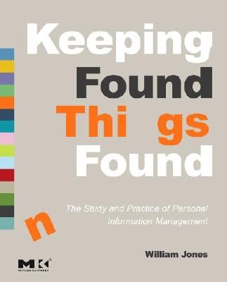 Keeping Found Things Found: The Study and Practice of Personal Information Management by Jones, William
