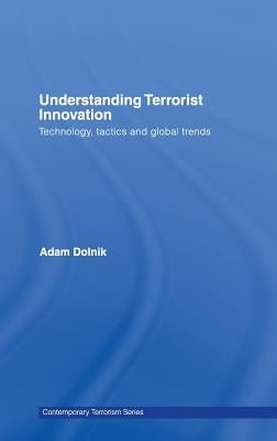 Understanding Terrorist Innovation: Technology, Tactics and Global Trends by Dolnik, Adam