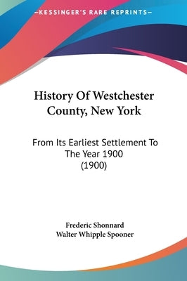 History Of Westchester County, New York: From Its Earliest Settlement To The Year 1900 (1900) by Shonnard, Frederic
