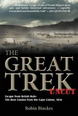The Great Trek Uncut: Escape from British Rule: The Boer Exodus from the Cape Colony 1836 by Binckes, Robin