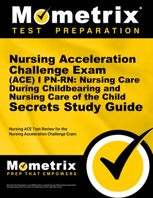 Nursing Acceleration Challenge Exam (Ace) I Pn-Rn: Nursing Care During Childbearing and Nursing Care of the Child Secrets Study Guide: Nursing Ace Tes by Mometrix Nursing Certification Test Team
