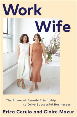 Work Wife: The Power of Female Friendship to Drive Successful Businesses by Cerulo, Erica