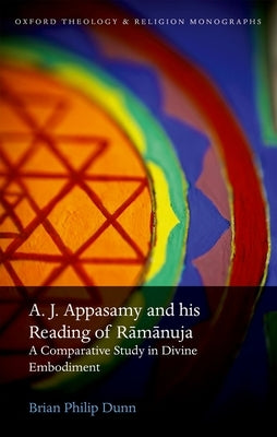 A. J. Appasamy and His Reading of Ramanuja: A Comparative Study in Divine Embodiment by Dunn, Brian Philip