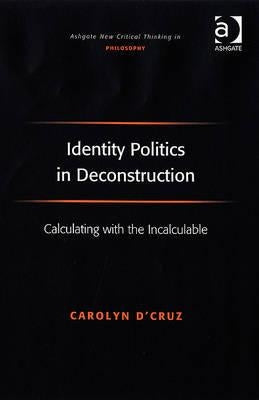 Identity Politics in Deconstruction: Calculating with the Incalculable by D'Cruz, Carolyn