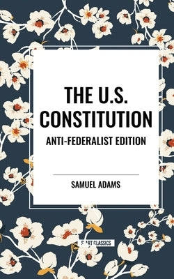 The U.S. Constitution: Anti-Federalist Edition by Adams, Samuel