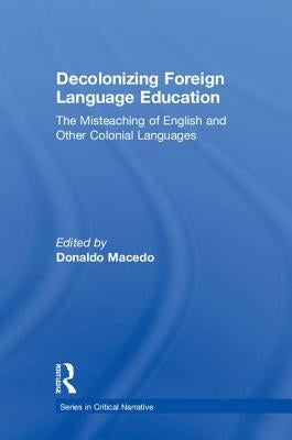 Decolonizing Foreign Language Education: The Misteaching of English and Other Colonial Languages by Macedo, Donaldo
