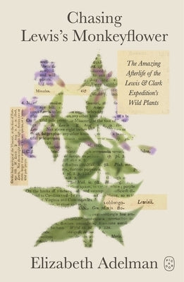 Chasing Lewis's Monkeyflower: The Amazing Afterlife of the Lewis and Clark Expedition's Wild Plants by Adelman, Elizabeth