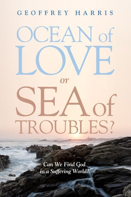 Ocean of Love, or Sea of Troubles?: Can We Find God in a Suffering World? by Harris, Geoffrey