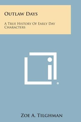 Outlaw Days: A True History of Early Day Characters by Tilghman, Zoe A.