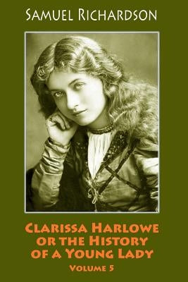 Clarissa Harlowe or the History of a Young Lady. Volume 5 by Richardson, Samuel