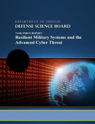 Task Force Report: Resilient Military Systems and the Advanced Cyber Threat by Defense Science Board