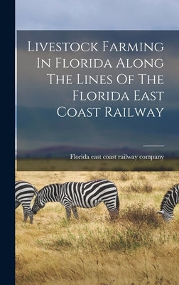 Livestock Farming In Florida Along The Lines Of The Florida East Coast Railway by Florida East Coast Railway Company