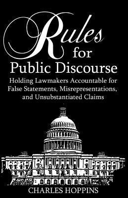 Rules for Public Discourse: Holding Lamakers Accountable for False Statements, Misrepresentations and Unsubstantiated Claims by Hoppins, Charles